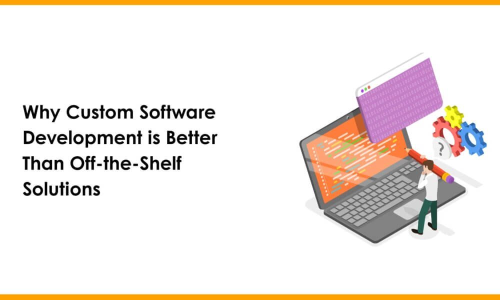 Why Custom Software Development is Better Than Off-the-Shelf Solutions ...